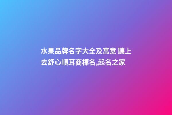 水果品牌名字大全及寓意 聽上去舒心順耳商標名,起名之家-第1張-商標起名-玄機派